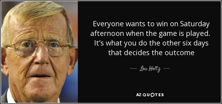 Lou Holtz quote: Everyone wants to win on Saturday afternoon when the