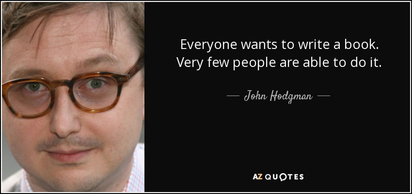 Everyone wants to write a book. Very few people are able to do it. - John Hodgman