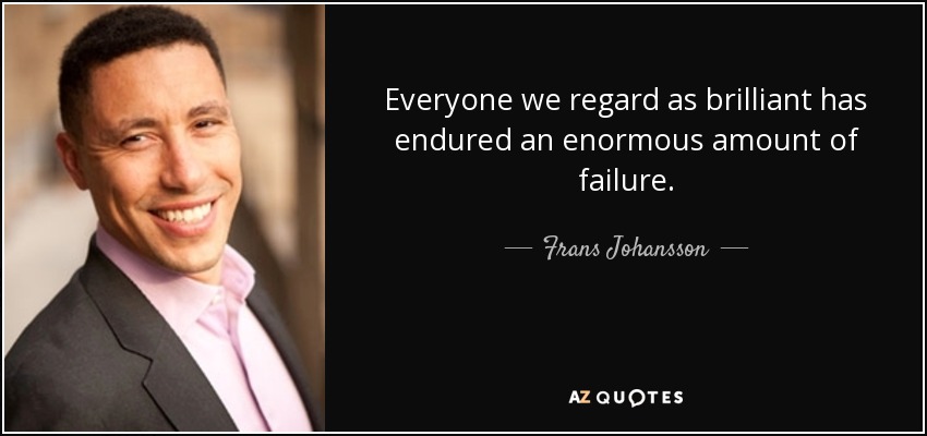 Everyone we regard as brilliant has endured an enormous amount of failure. - Frans Johansson
