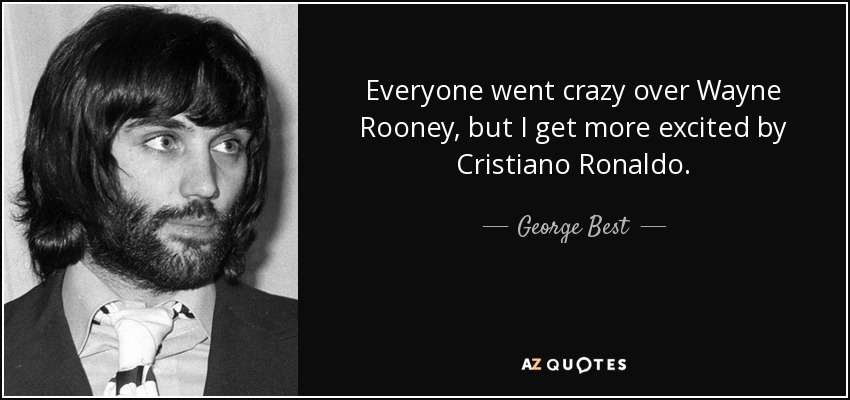 Everyone went crazy over Wayne Rooney, but I get more excited by Cristiano Ronaldo. - George Best