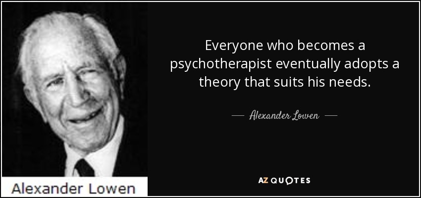 Everyone who becomes a psychotherapist eventually adopts a theory that suits his needs. - Alexander Lowen
