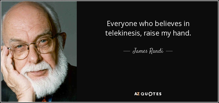 Everyone who believes in telekinesis, raise my hand. - James Randi