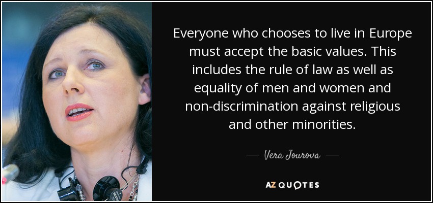 Everyone who chooses to live in Europe must accept the basic values. This includes the rule of law as well as equality of men and women and non-discrimination against religious and other minorities. - Vera Jourova