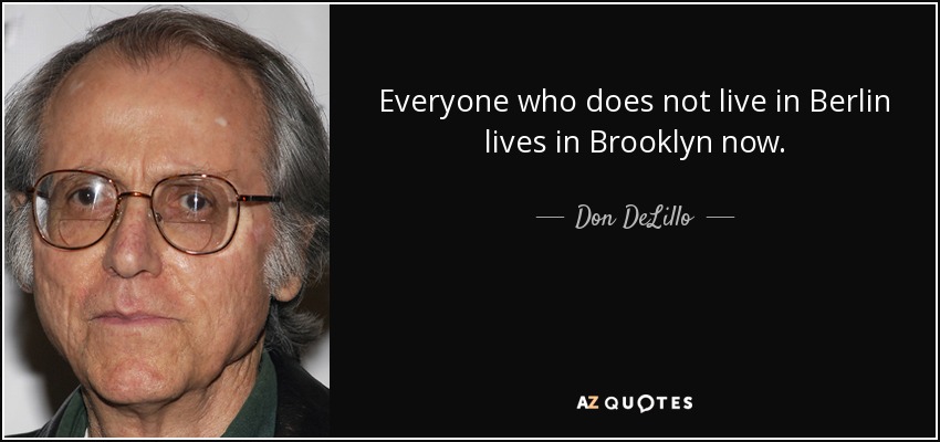 Everyone who does not live in Berlin lives in Brooklyn now. - Don DeLillo