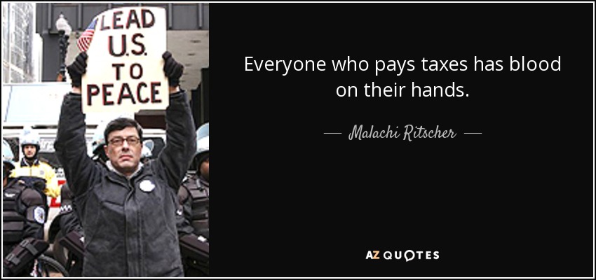 Everyone who pays taxes has blood on their hands. - Malachi Ritscher
