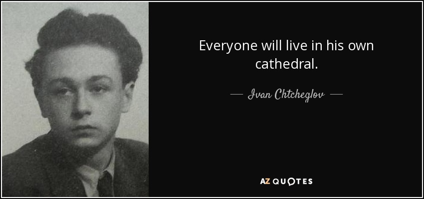 Everyone will live in his own cathedral. - Ivan Chtcheglov