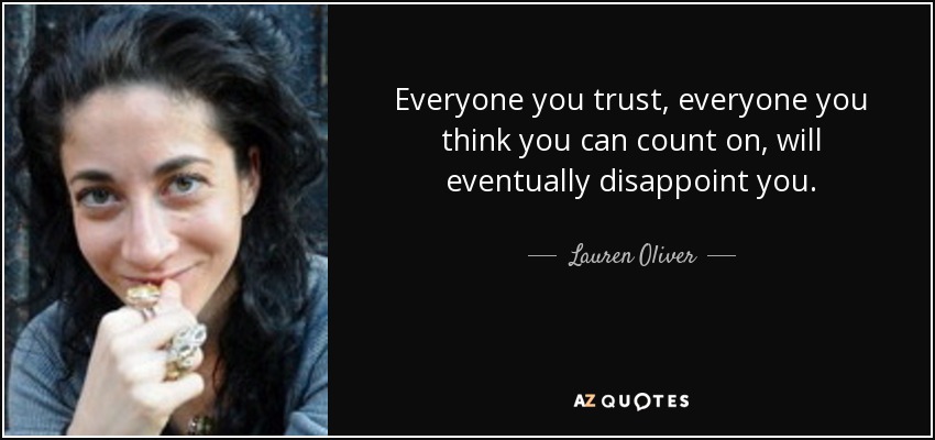 Everyone you trust, everyone you think you can count on, will eventually disappoint you. - Lauren Oliver