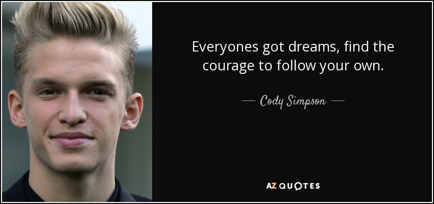 Everyones got dreams, find the courage to follow your own. - Cody Simpson