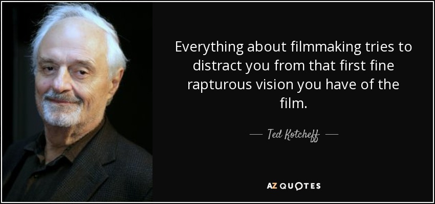 Everything about filmmaking tries to distract you from that first fine rapturous vision you have of the film. - Ted Kotcheff
