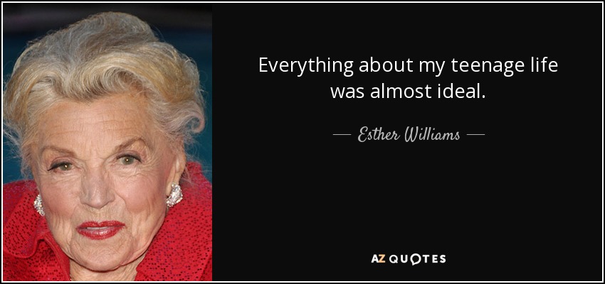 Everything about my teenage life was almost ideal. - Esther Williams