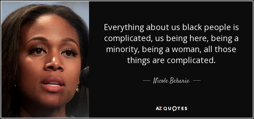 Everything about us black people is complicated, us being here, being a minority, being a woman, all those things are complicated. - Nicole Beharie