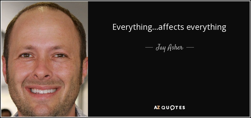 Everything...affects everything - Jay Asher