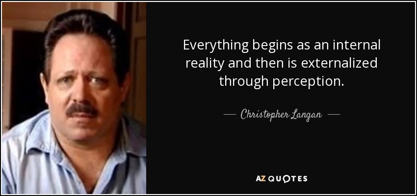 Everything begins as an internal reality and then is externalized through perception. - Christopher Langan