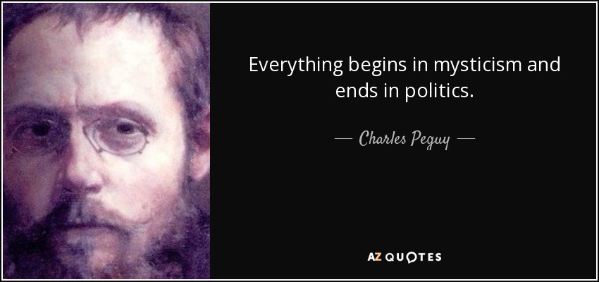 Everything begins in mysticism and ends in politics. - Charles Peguy