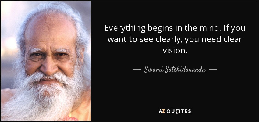 Everything begins in the mind. If you want to see clearly, you need clear vision. - Swami Satchidananda