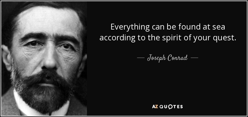 Everything can be found at sea according to the spirit of your quest. - Joseph Conrad