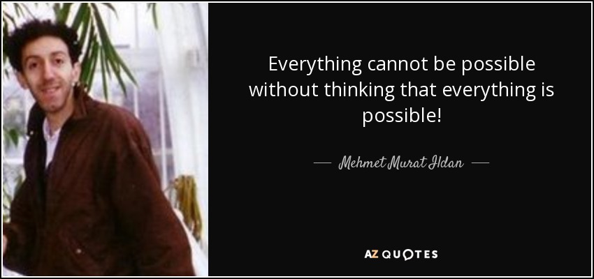 Everything cannot be possible without thinking that everything is possible! - Mehmet Murat Ildan