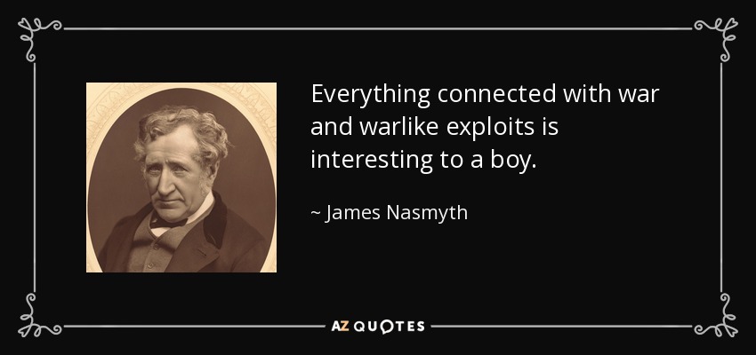 Everything connected with war and warlike exploits is interesting to a boy. - James Nasmyth