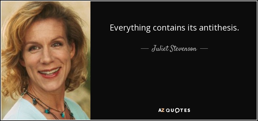 Everything contains its antithesis. - Juliet Stevenson