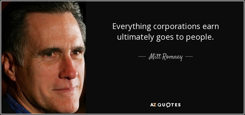 Everything corporations earn ultimately goes to people. - Mitt Romney