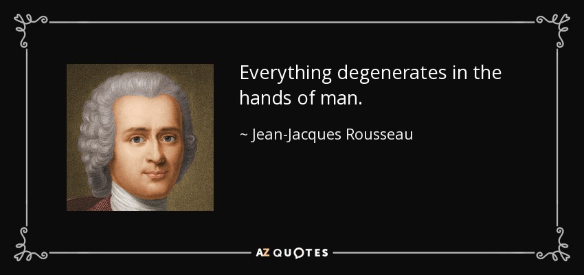 Everything degenerates in the hands of man. - Jean-Jacques Rousseau