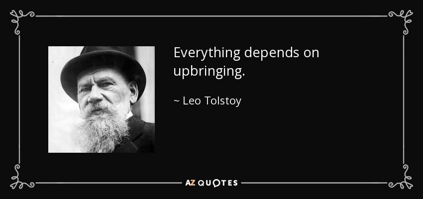 Everything depends on upbringing. - Leo Tolstoy