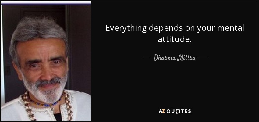 Everything depends on your mental attitude. - Dharma Mittra