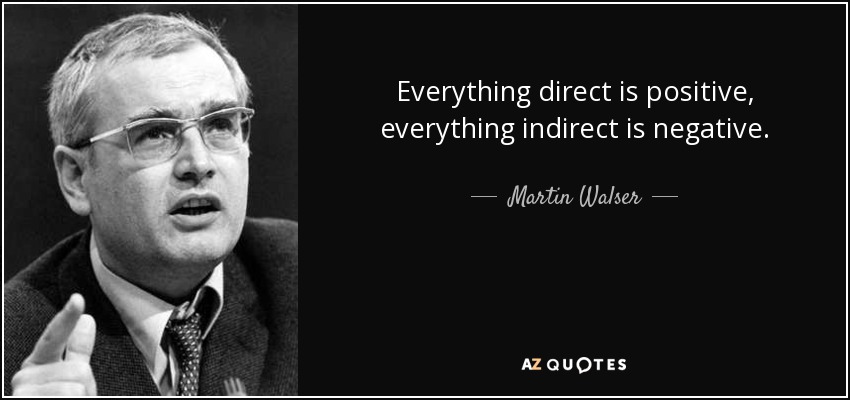 Everything direct is positive, everything indirect is negative. - Martin Walser