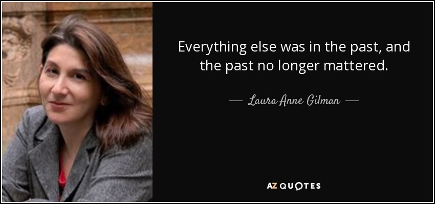 Everything else was in the past, and the past no longer mattered. - Laura Anne Gilman