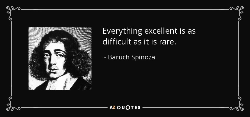 Everything excellent is as difficult as it is rare. - Baruch Spinoza