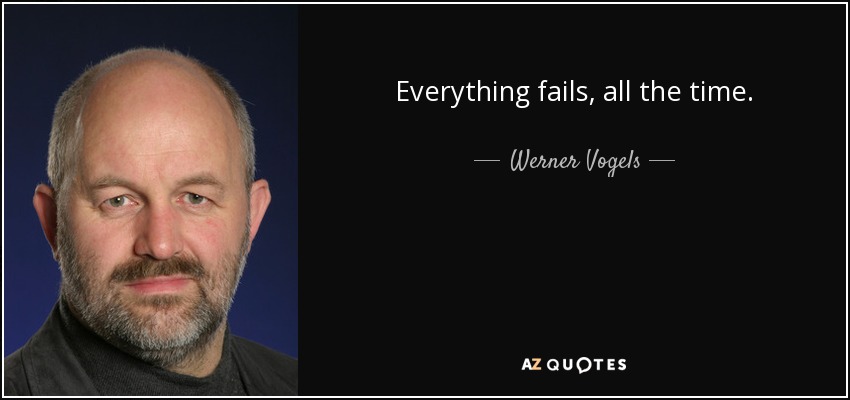 Everything fails, all the time. - Werner Vogels