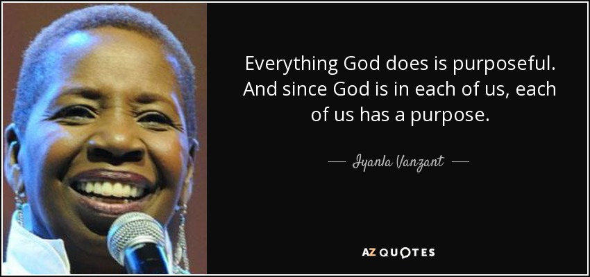 Everything God does is purposeful. And since God is in each of us, each of us has a purpose. - Iyanla Vanzant