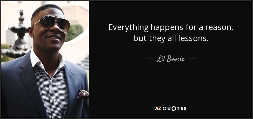 Everything happens for a reason, but they all lessons. - Lil Boosie