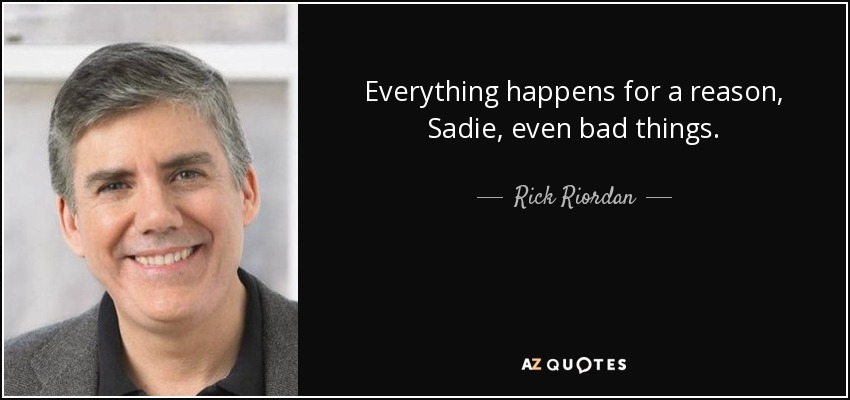 Everything happens for a reason, Sadie, even bad things. - Rick Riordan