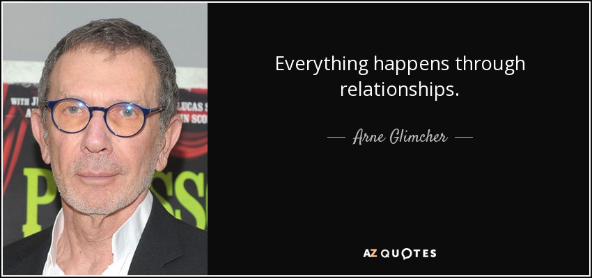 Everything happens through relationships. - Arne Glimcher