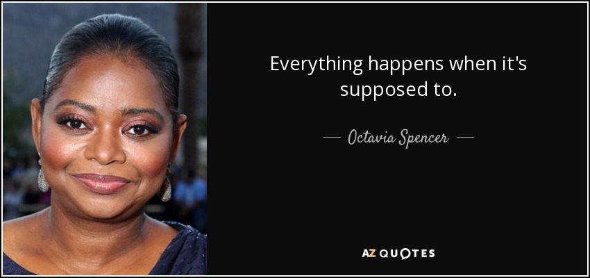 Everything happens when it's supposed to. - Octavia Spencer