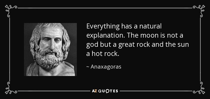 Everything has a natural explanation. The moon is not a god but a great rock and the sun a hot rock. - Anaxagoras