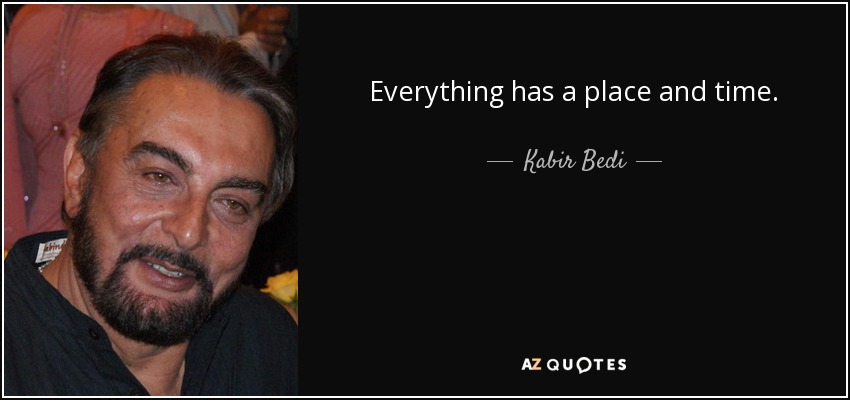 Everything has a place and time. - Kabir Bedi