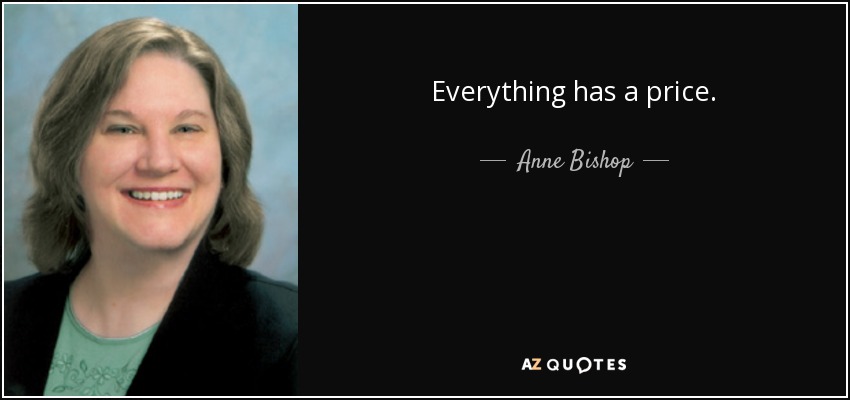 Everything has a price. - Anne Bishop