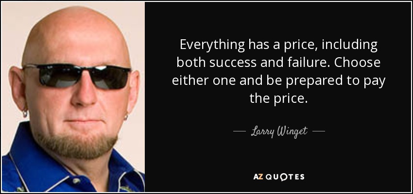 Everything has a price, including both success and failure. Choose either one and be prepared to pay the price. - Larry Winget