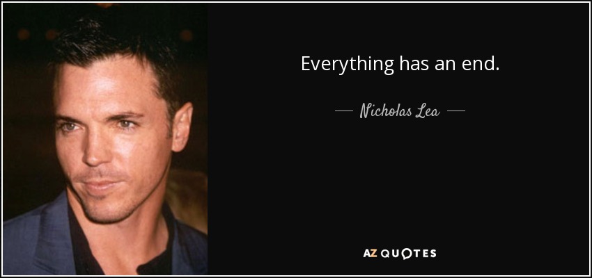 Everything has an end. - Nicholas Lea