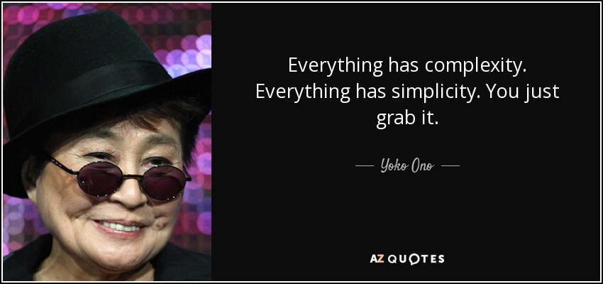 Everything has complexity. Everything has simplicity. You just grab it. - Yoko Ono