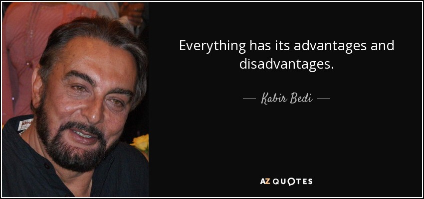 Everything has its advantages and disadvantages. - Kabir Bedi