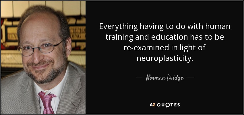 Everything having to do with human training and education has to be re-examined in light of neuroplasticity. - Norman Doidge
