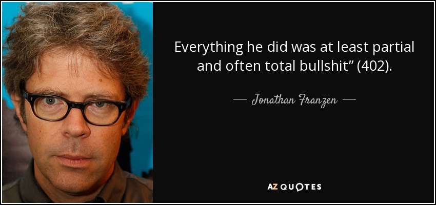 Everything he did was at least partial and often total bullshit” (402). - Jonathan Franzen