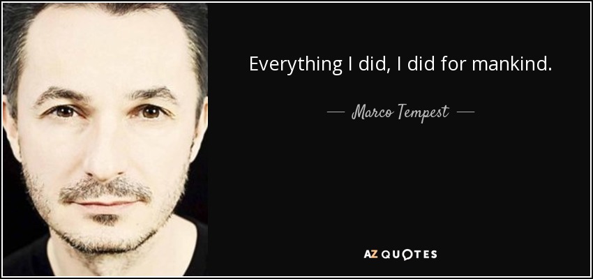 Everything I did, I did for mankind. - Marco Tempest