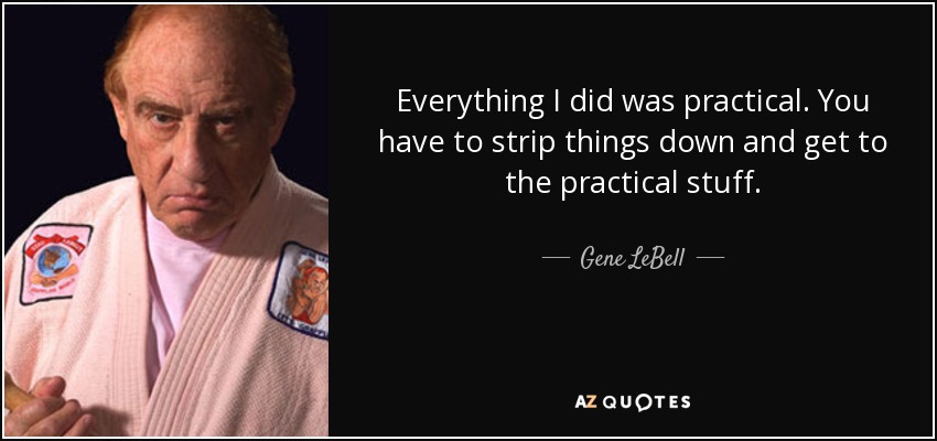 Everything I did was practical. You have to strip things down and get to the practical stuff. - Gene LeBell