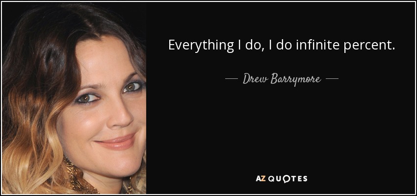 Everything I do, I do infinite percent. - Drew Barrymore