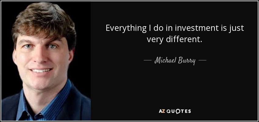 Everything I do in investment is just very different. - Michael Burry