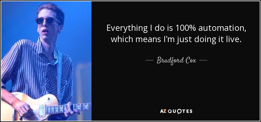 Everything I do is 100% automation, which means I'm just doing it live. - Bradford Cox